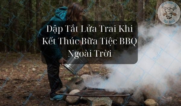 Dập tắt lửa trại bbq trước khi ra về
