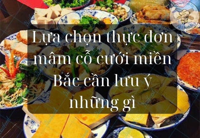 Lựa chọn thực đơn m&acirc;m cỗ cưới miền Bắc cần lưu &yacute; những g&igrave;