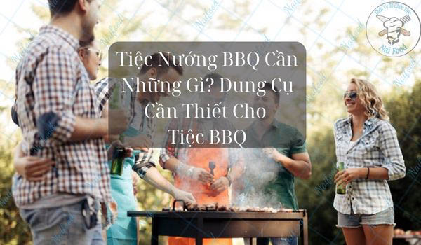 Tiệc nướng BBQ cần những gì? Dụng cụ cần thiết cho tiệc bbq